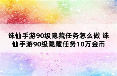 诛仙手游90级隐藏任务怎么做 诛仙手游90级隐藏任务10万金币